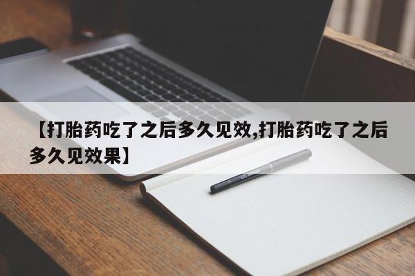 米非米索使用【打胎药吃了之后多久见效,打胎药吃了之后多久见效果】