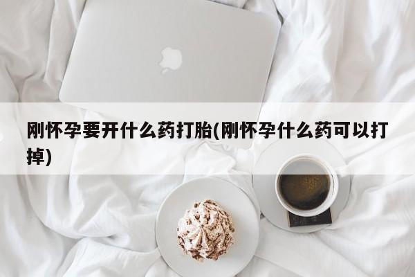 米非米索使用刚怀孕要开什么药打胎(刚怀孕什么药可以打掉)