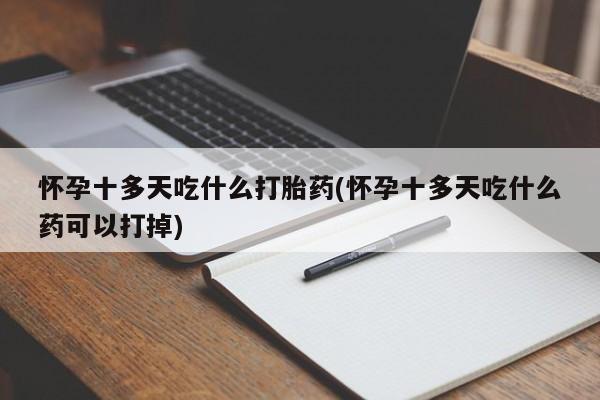 米非米索使用怀孕十多天吃什么打胎药(怀孕十多天吃什么药可以打掉)