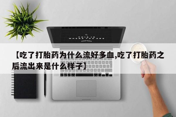 米非米索使用【吃了打胎药为什么流好多血,吃了打胎药之后流出来是什么样子】