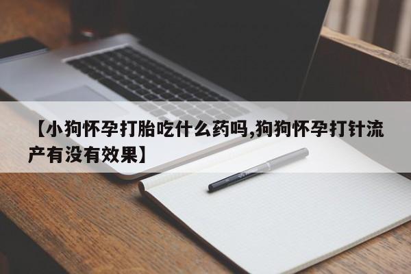 米非米索使用【小狗怀孕打胎吃什么药吗,狗狗怀孕打针流产有没有效果】