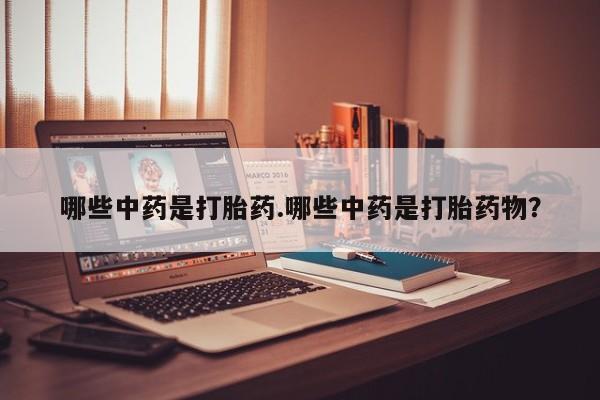 米非米索使用哪些中药是打胎药.哪些中药是打胎药物？