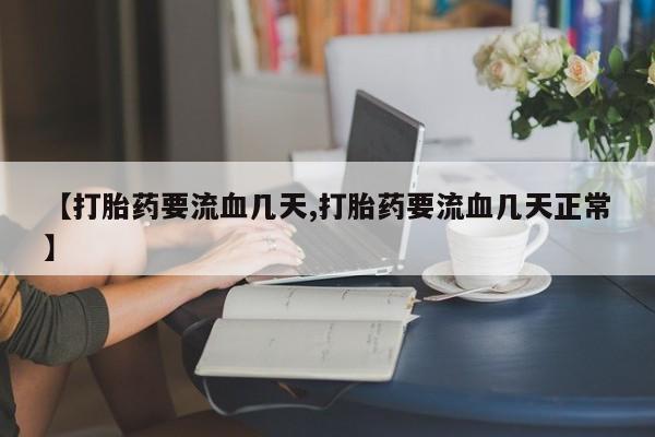 米非米索使用【打胎药要流血几天,打胎药要流血几天正常】