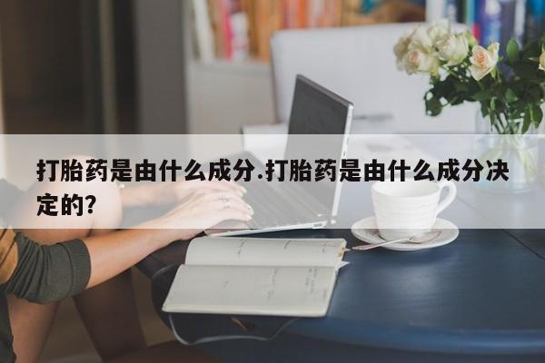 米非米索使用打胎药是由什么成分.打胎药是由什么成分决定的？