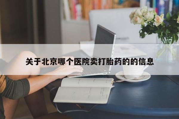 米非米索使用关于北京哪个医院卖打胎药的的信息