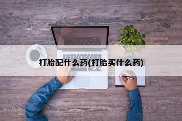米非米索使用打胎配什么药(打胎买什么药)