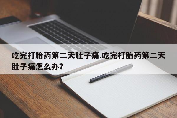 米非米索使用吃完打胎药第二天肚子痛.吃完打胎药第二天肚子痛怎么办？