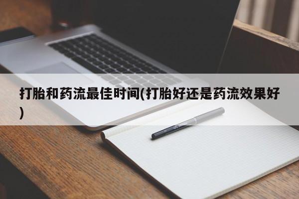 米非米索使用打胎和药流最佳时间(打胎好还是药流效果好)
