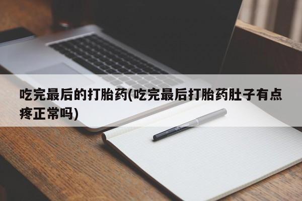 米非米索使用吃完最后的打胎药(吃完最后打胎药肚子有点疼正常吗)