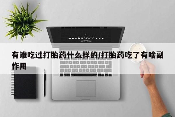 米非米索使用有谁吃过打胎药什么样的/打胎药吃了有啥副作用