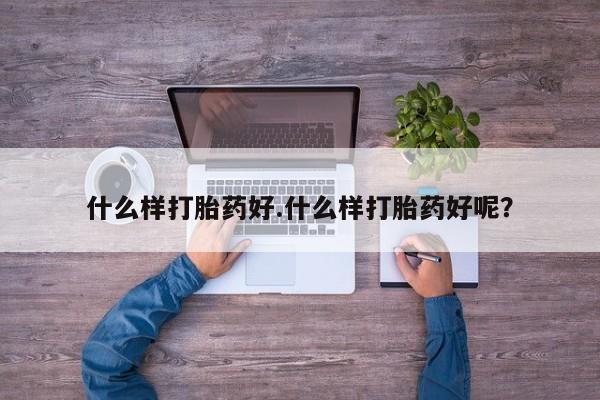 米非米索使用什么样打胎药好.什么样打胎药好呢？