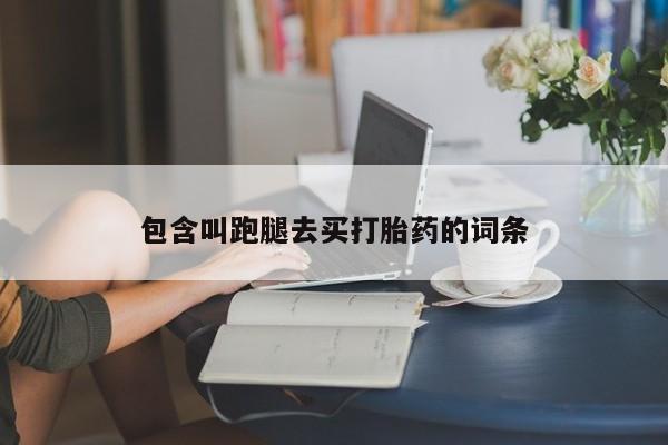 米非米索使用包含叫跑腿去买打胎药的词条