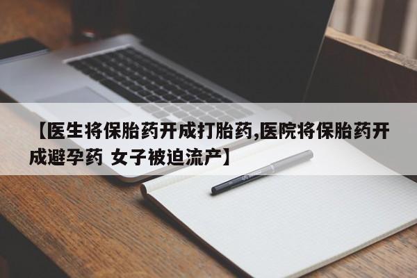 米非米索使用【医生将保胎药开成打胎药,医院将保胎药开成避孕药 女子被迫流产】