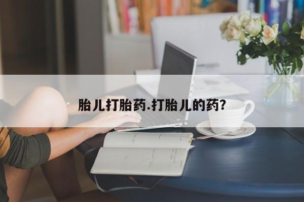 米非米索使用胎儿打胎药.打胎儿的药？