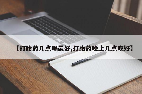 米非米索使用【打胎药几点喝最好,打胎药晚上几点吃好】