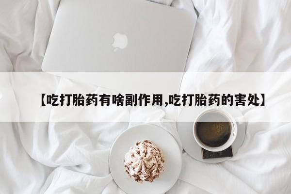 米非米索使用【吃打胎药有啥副作用,吃打胎药的害处】