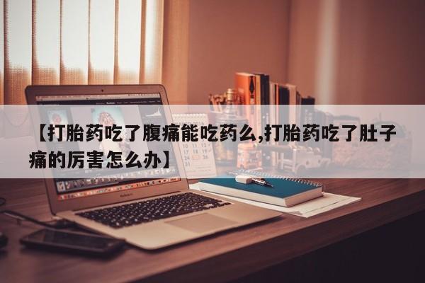 米非米索使用【打胎药吃了腹痛能吃药么,打胎药吃了肚子痛的厉害怎么办】