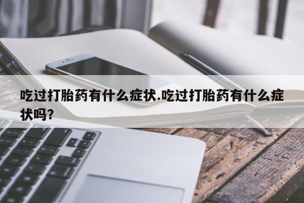 米非米索使用吃过打胎药有什么症状.吃过打胎药有什么症状吗？