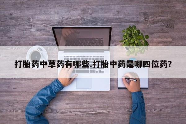 米非米索使用打胎药中草药有哪些.打胎中药是哪四位药？
