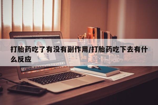 米非米索使用打胎药吃了有没有副作用/打胎药吃下去有什么反应