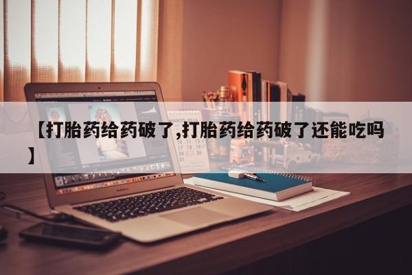 米非米索使用【打胎药给药破了,打胎药给药破了还能吃吗】
