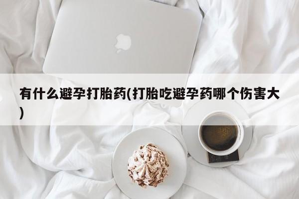 米非米索使用有什么避孕打胎药(打胎吃避孕药哪个伤害大)