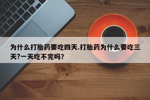 米非米索使用为什么打胎药要吃四天.打胎药为什么要吃三天?一天吃不完吗？