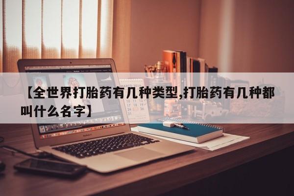 米非米索使用【全世界打胎药有几种类型,打胎药有几种都叫什么名字】