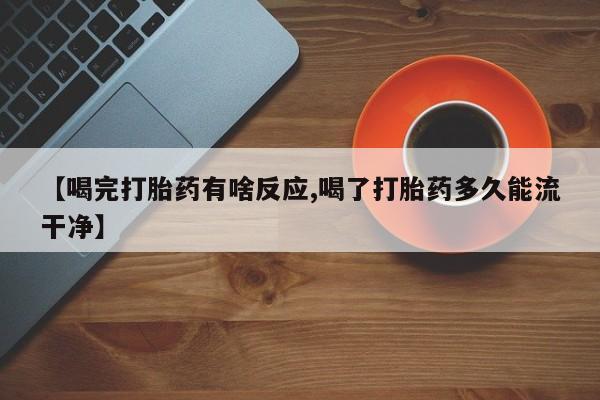 米非米索使用【喝完打胎药有啥反应,喝了打胎药多久能流干净】