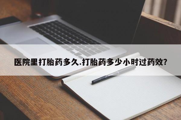 米非米索使用医院里打胎药多久.打胎药多少小时过药效?