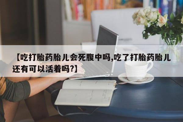 米非米索使用【吃打胎药胎儿会死腹中吗,吃了打胎药胎儿还有可以活着吗?】