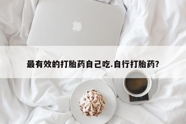 米非米索使用最有效的打胎药自己吃.自行打胎药？