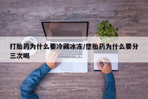 米非米索使用打胎药为什么要冷藏冰冻/堕胎药为什么要分三次喝