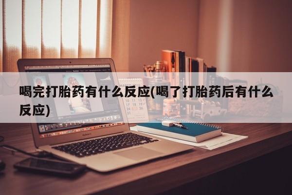 米非米索使用喝完打胎药有什么反应(喝了打胎药后有什么反应)