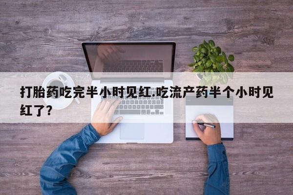 米非米索使用打胎药吃完半小时见红.吃流产药半个小时见红了？