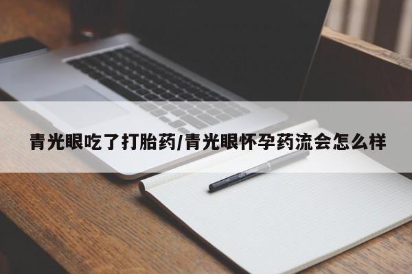 米非米索使用青光眼吃了打胎药/青光眼怀孕药流会怎么样