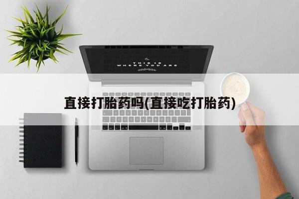 米非米索使用直接打胎药吗(直接吃打胎药)