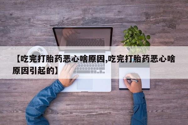 米非米索使用【吃完打胎药恶心啥原因,吃完打胎药恶心啥原因引起的】