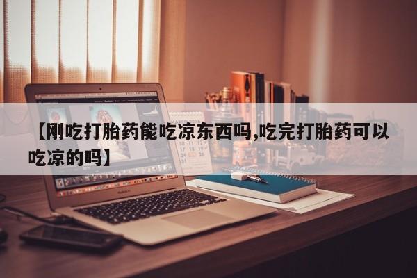 米非米索使用【刚吃打胎药能吃凉东西吗,吃完打胎药可以吃凉的吗】