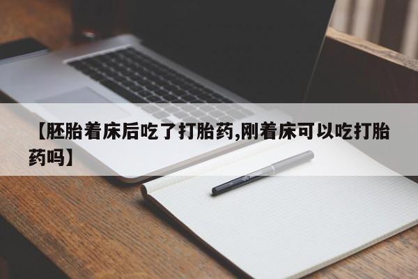 米非米索使用【胚胎着床后吃了打胎药,刚着床可以吃打胎药吗】