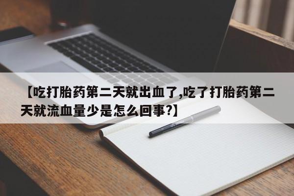 米非米索使用【吃打胎药第二天就出血了,吃了打胎药第二天就流血量少是怎么回事?】