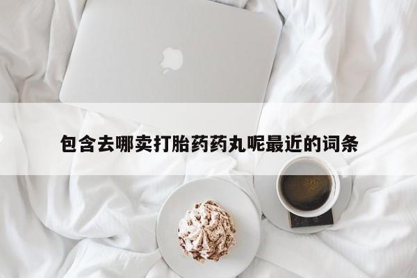 米非米索使用包含去哪卖打胎药药丸呢最近的词条