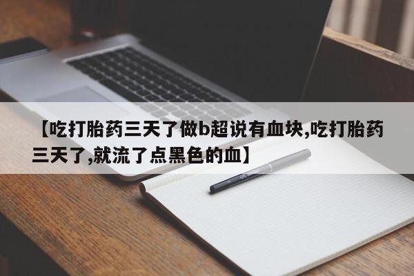 米非米索使用【吃打胎药三天了做b超说有血块,吃打胎药三天了,就流了点黑色的血】