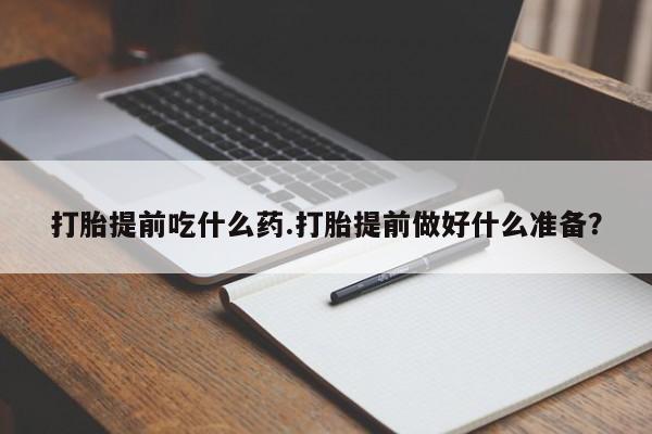 米非米索使用打胎提前吃什么药.打胎提前做好什么准备？