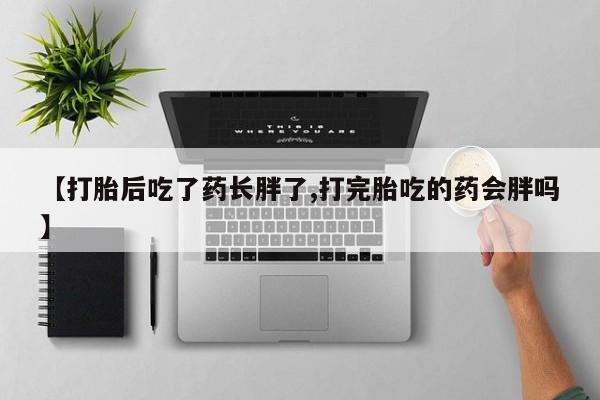 米非米索使用【打胎后吃了药长胖了,打完胎吃的药会胖吗】