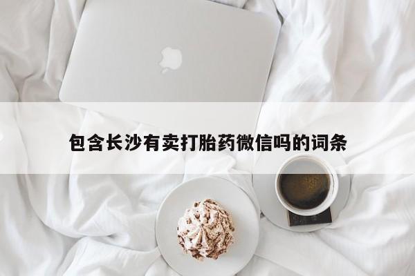 米非米索使用包含长沙有卖打胎药微信吗的词条
