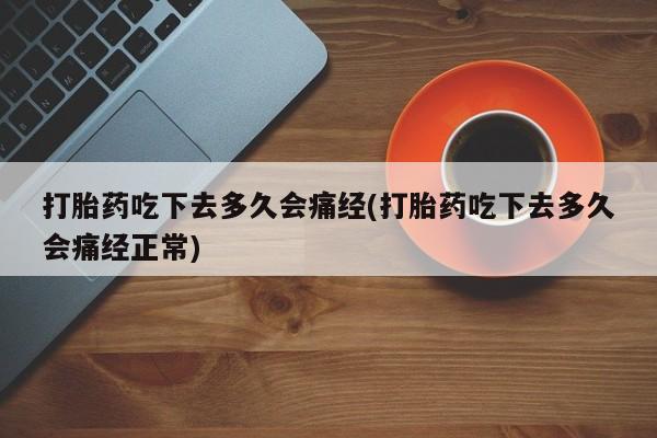 米非米索使用打胎药吃下去多久会痛经(打胎药吃下去多久会痛经正常)
