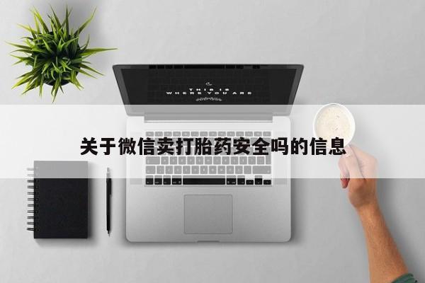 米非米索使用关于微信卖打胎药安全吗的信息