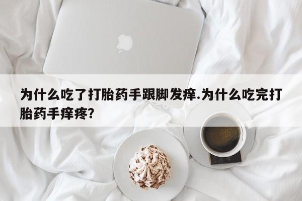 米非米索使用为什么吃了打胎药手跟脚发痒.为什么吃完打胎药手痒疼？