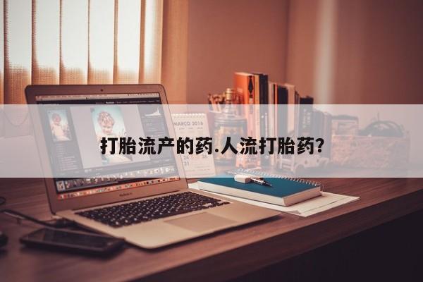 米非米索使用打胎流产的药.人流打胎药？